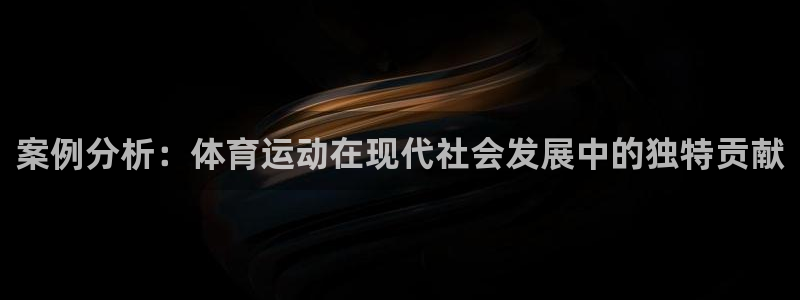 看球通体育官网：案例分析：体育运动在现代社会发展中的独特贡献
