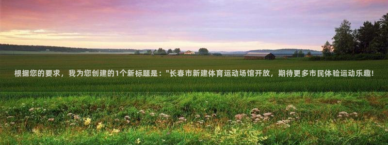 看球通体育a：根据您的要求，我为您创建的1个新标题是：\