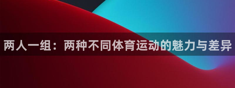 看球通体育在线直播nba：两人一组：两种不同体育运动的魅力与差异