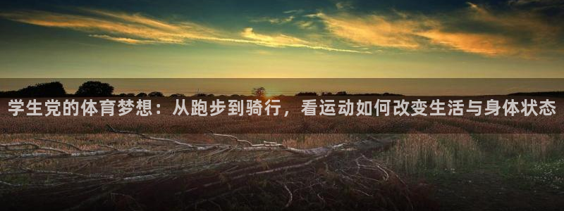 看球通体育app苹果版下载：学生党的体育梦想：从跑步到骑行，看运动如何改变生活与身体状态